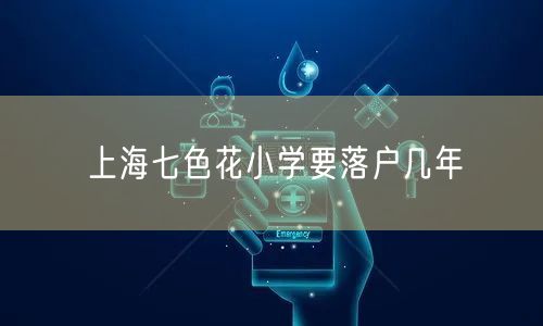 上海七色花小学要落户几年