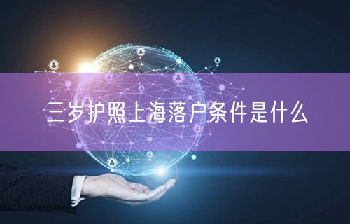 三岁护照上海落户条件是什么