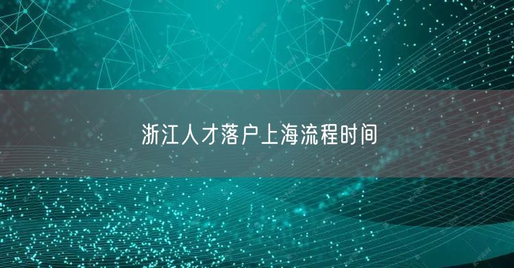 浙江人才落户上海流程时间