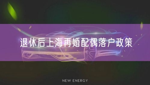 退休后上海再婚配偶落户政策