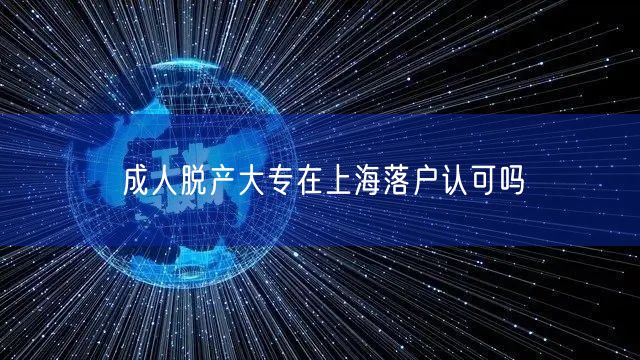 成人脱产大专在上海落户认可吗