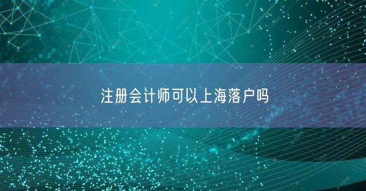 注册会计师可以上海落户吗