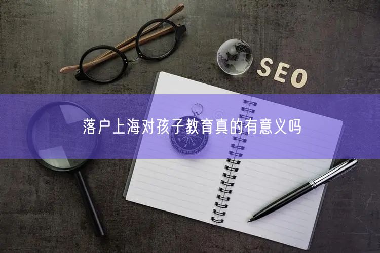 落户上海对孩子教育真的有意义吗