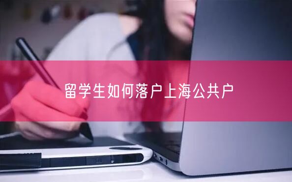留学生如何落户上海公共户