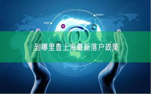 到哪里查上海最新落户政策