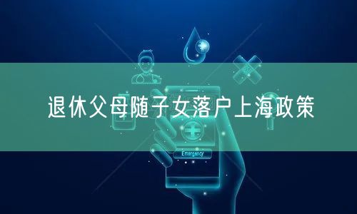 退休父母随子女落户上海政策