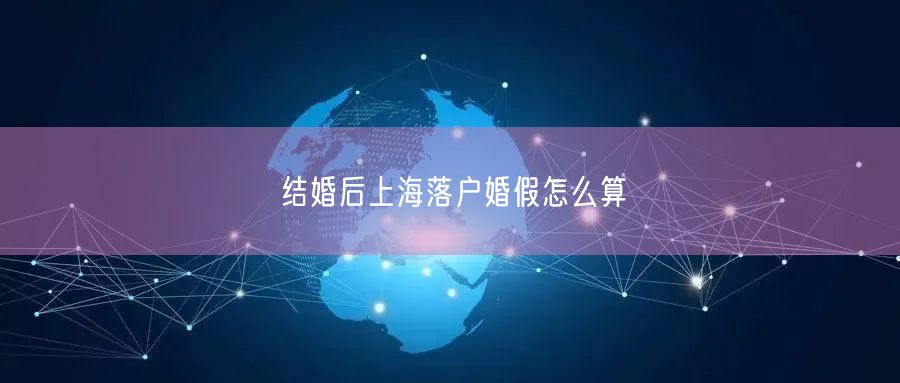 结婚后上海落户婚假怎么算