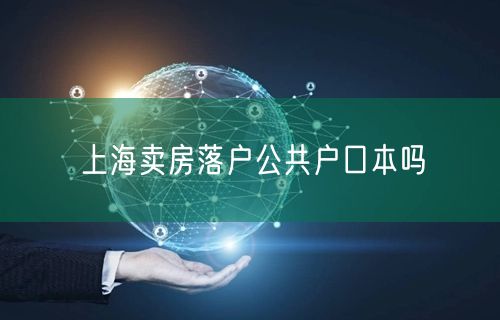 上海卖房落户公共户口本吗