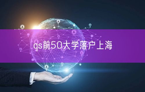 qs前50大学落户上海