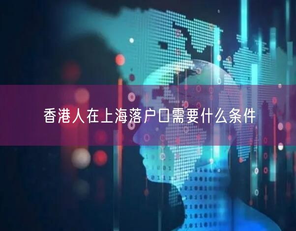香港人在上海落户口需要什么条件