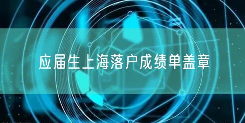应届生上海落户成绩单盖章