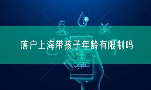 落户上海带孩子年龄有限制吗