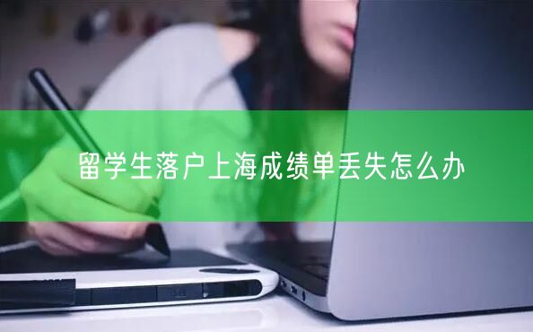 留学生落户上海成绩单丢失怎么办