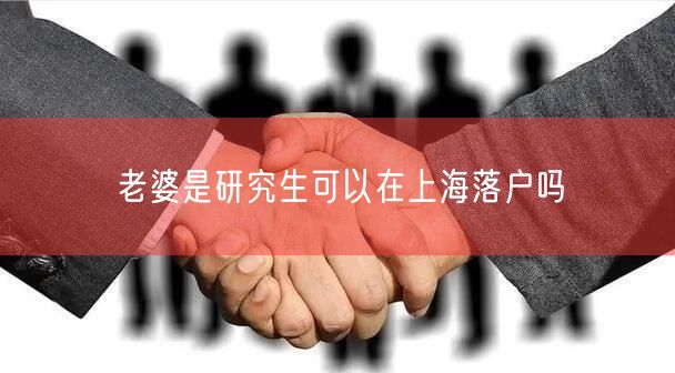 老婆是研究生可以在上海落户吗
