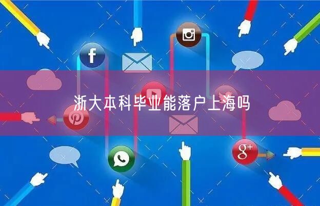 浙大本科毕业能落户上海吗