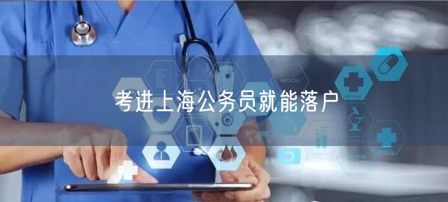 考进上海公务员就能落户