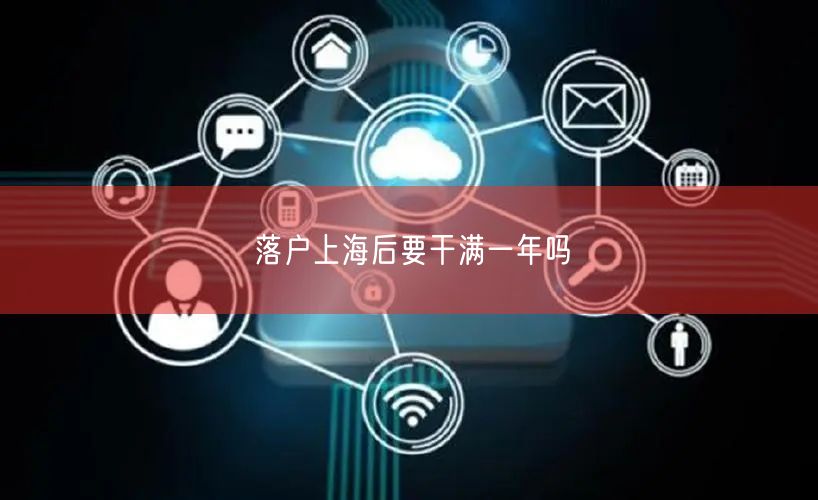 落户上海后要干满一年吗