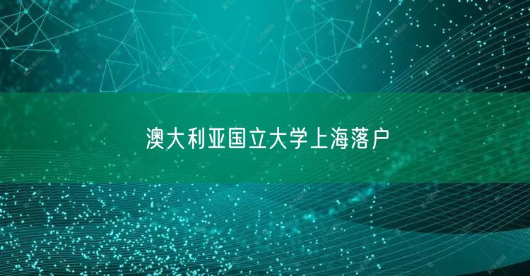 澳大利亚国立大学上海落户