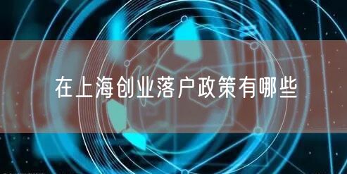在上海创业落户政策有哪些