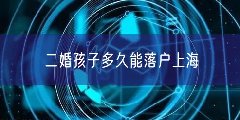 二婚孩子多久能落户上海