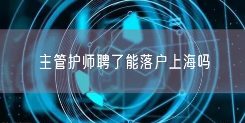 主管护师聘了能落户上海吗