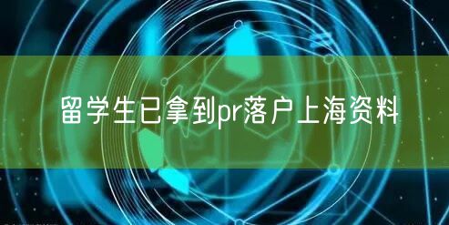 留学生已拿到pr落户上海资料