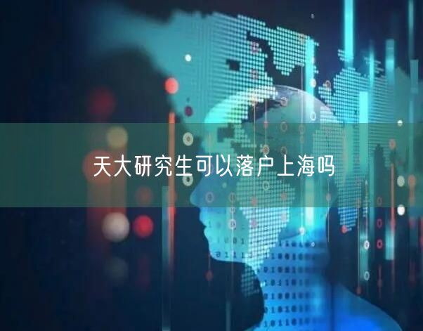 天大研究生可以落户上海吗