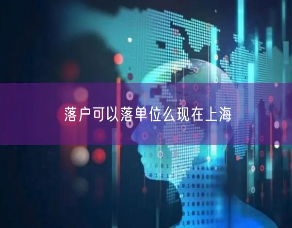 落户可以落单位么现在上海