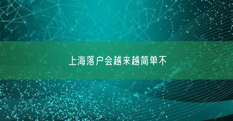 上海落户会越来越简单不