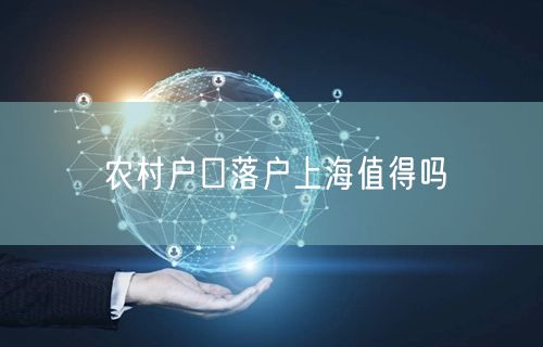 农村户口落户上海值得吗