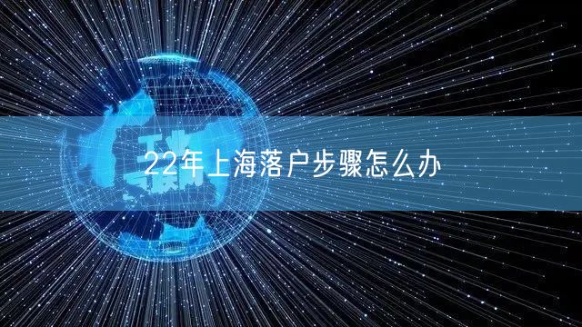 22年上海落户步骤怎么办