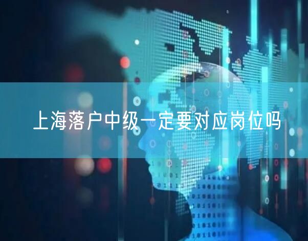 上海落户中级一定要对应岗位吗