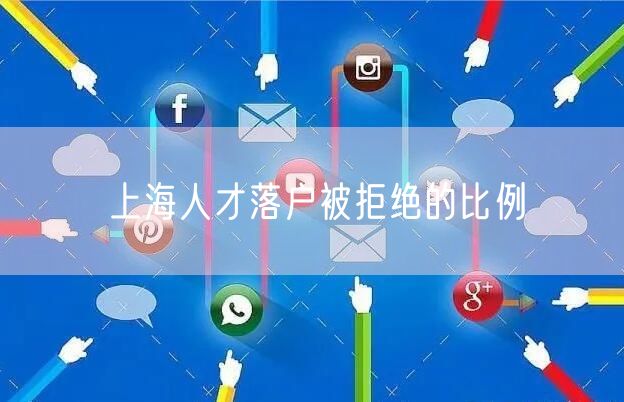 上海人才落户被拒绝的比例