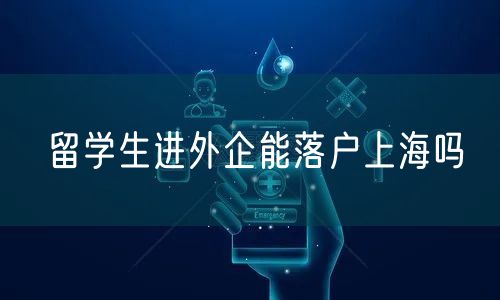 留学生进外企能落户上海吗