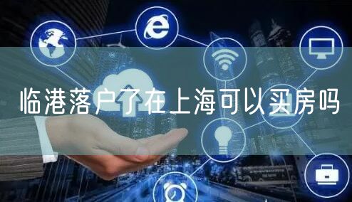 临港落户了在上海可以买房吗