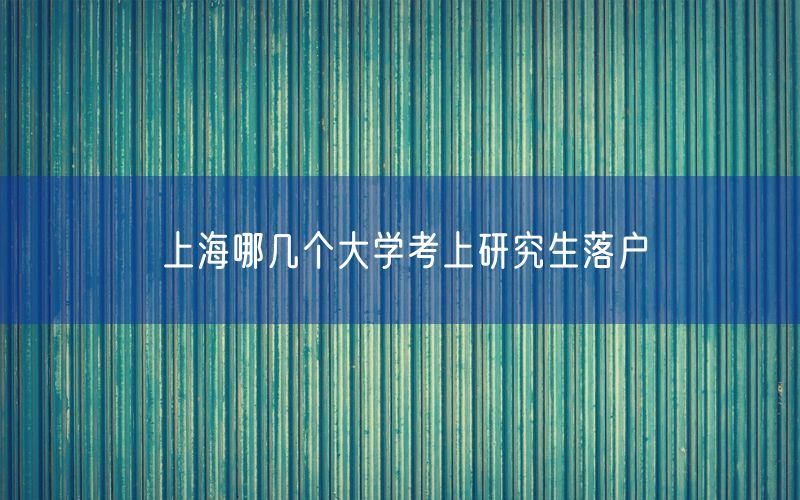上海哪几个大学考上研究生落户