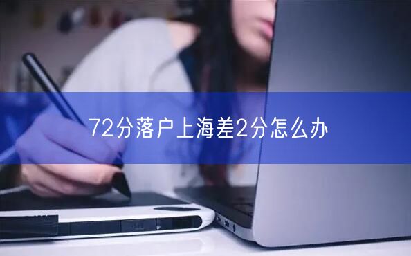 72分落户上海差2分怎么办