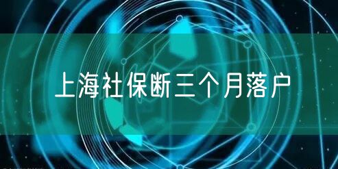 上海社保断三个月落户