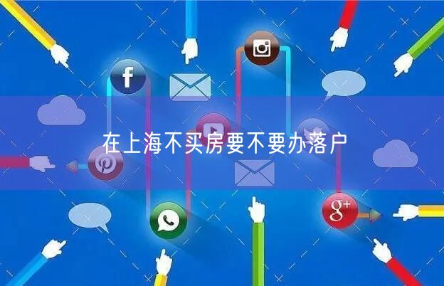 在上海不买房要不要办落户