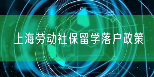 上海劳动社保留学落户政策