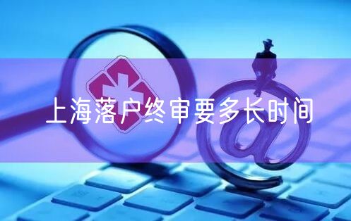 上海落户终审要多长时间