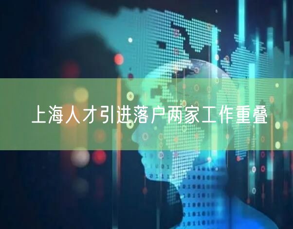 上海人才引进落户两家工作重叠