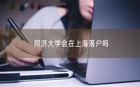 同济大学会在上海落户吗