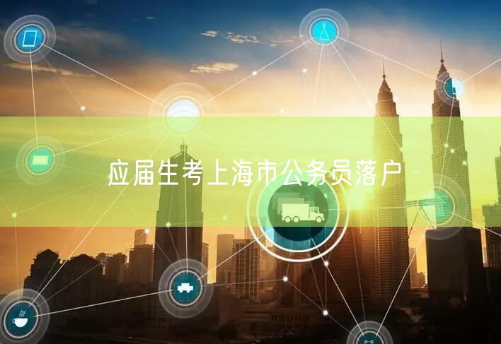 应届生考上海市公务员落户