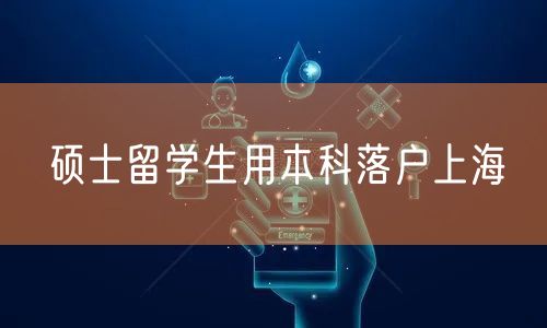 硕士留学生用本科落户上海