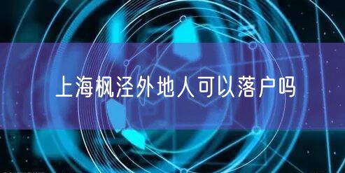 上海枫泾外地人可以落户吗