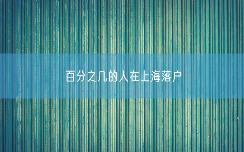 百分之几的人在上海落户