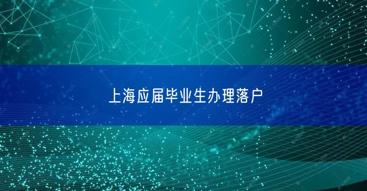 上海应届毕业生办理落户