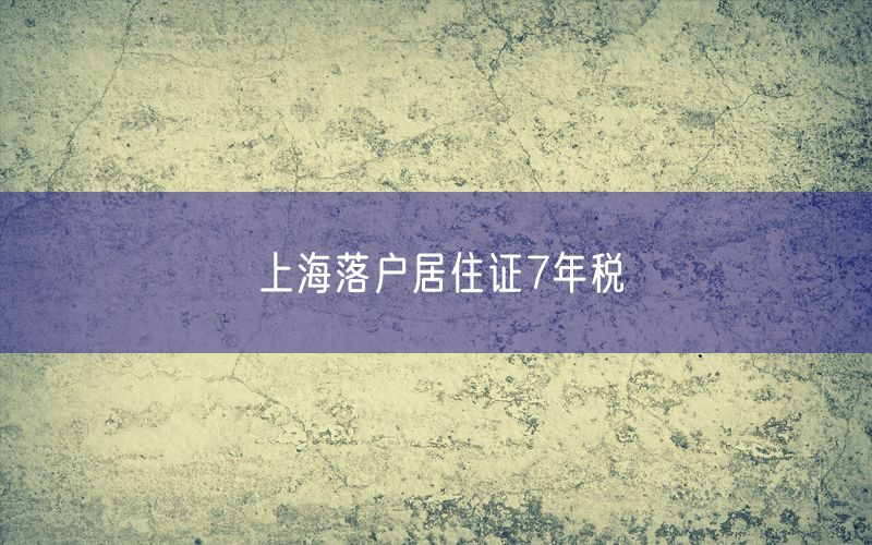 上海落户居住证7年税