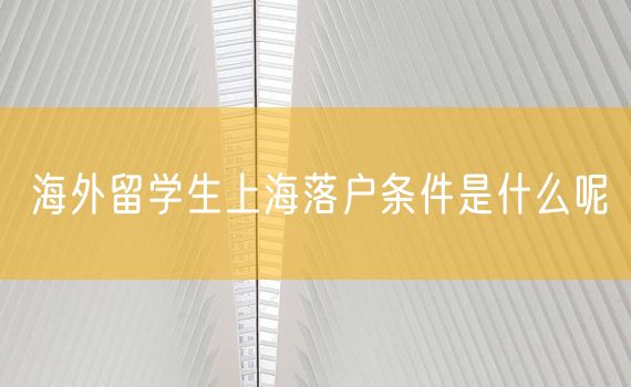 海外留学生上海落户条件是什么呢